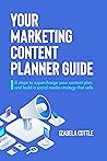 Your Marketing Content Planner Guide by Izabela Cottle Your Marketing Content Planner Guide by Izabela Cottle