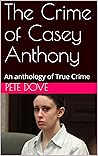 The Crime of Casey Anthony: An anthology of True Crime