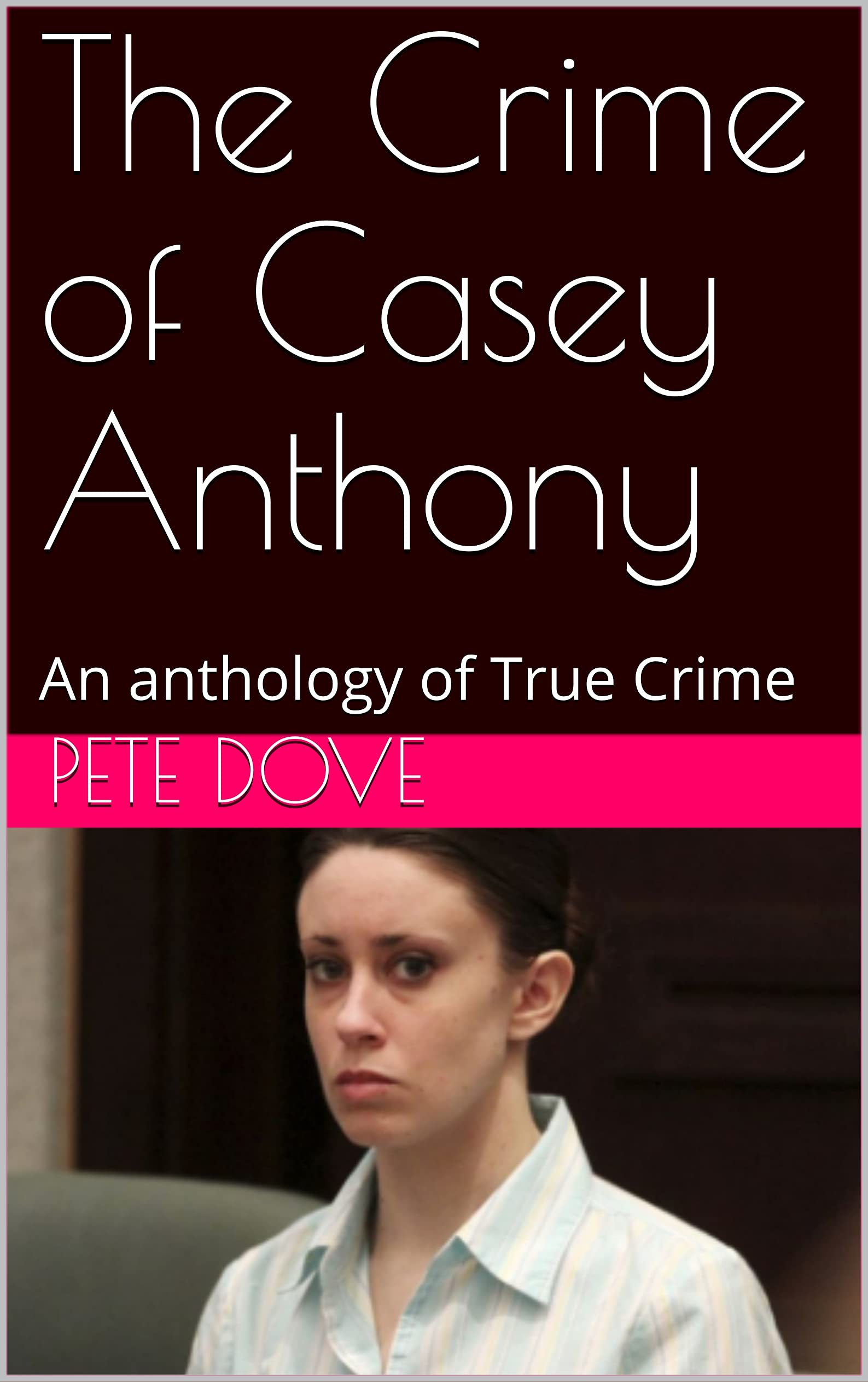 The Crime of Casey Anthony: An anthology of True Crime (Kindle Edition)