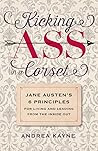 Kicking Ass in a Corset: Jane Austen’s 6 Principles for Living and Leading from the Inside Out Kicking Ass in a Corset: Jane Austen’s 6 Principles for Living and Leading from the Inside Out