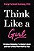 Think Like a Girl: 10 Unique Strengths of a Woman's Brain and How to Make Them Work for You