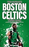 The Ultimate Boston Celtics Trivia Book: A Collection of Amazing Trivia Quizzes and Fun Facts for Die-Hard Celtics Fans! The Ultimate Boston Celtics Trivia Book: A Collection of Amazing Trivia Quizzes and Fun Facts for Die-Hard Celtics Fans!