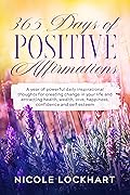 365 Days of Positive Affirmations: A year of powerful daily inspirational thoughts for creating change in your life and attracting health, wealth, love, ... self-esteem. (Nicole Lockhart Books Book 1)