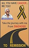 SO YOU HAVE CANCER- ME TOO - Follow me from diagnosis to remission