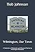 Wilmington, Our Town: A Collection of Memories and Personal Stories by Wilmington Residents