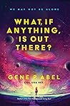 What, If Anything, Is Out There? by Gene P. Abel What, If Anything, Is Out There? by Gene P. Abel