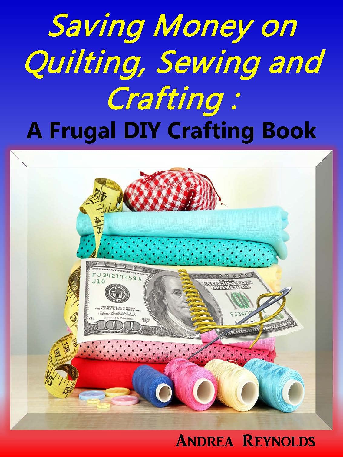 Saving Money on Quilting, Sewing & Crafting: A Frugal Crafting DIY Book (Kindle Edition)