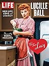 LIFE Lucille Ball: Her Life, Love and Legacy LIFE Lucille Ball: Her Life, Love and Legacy