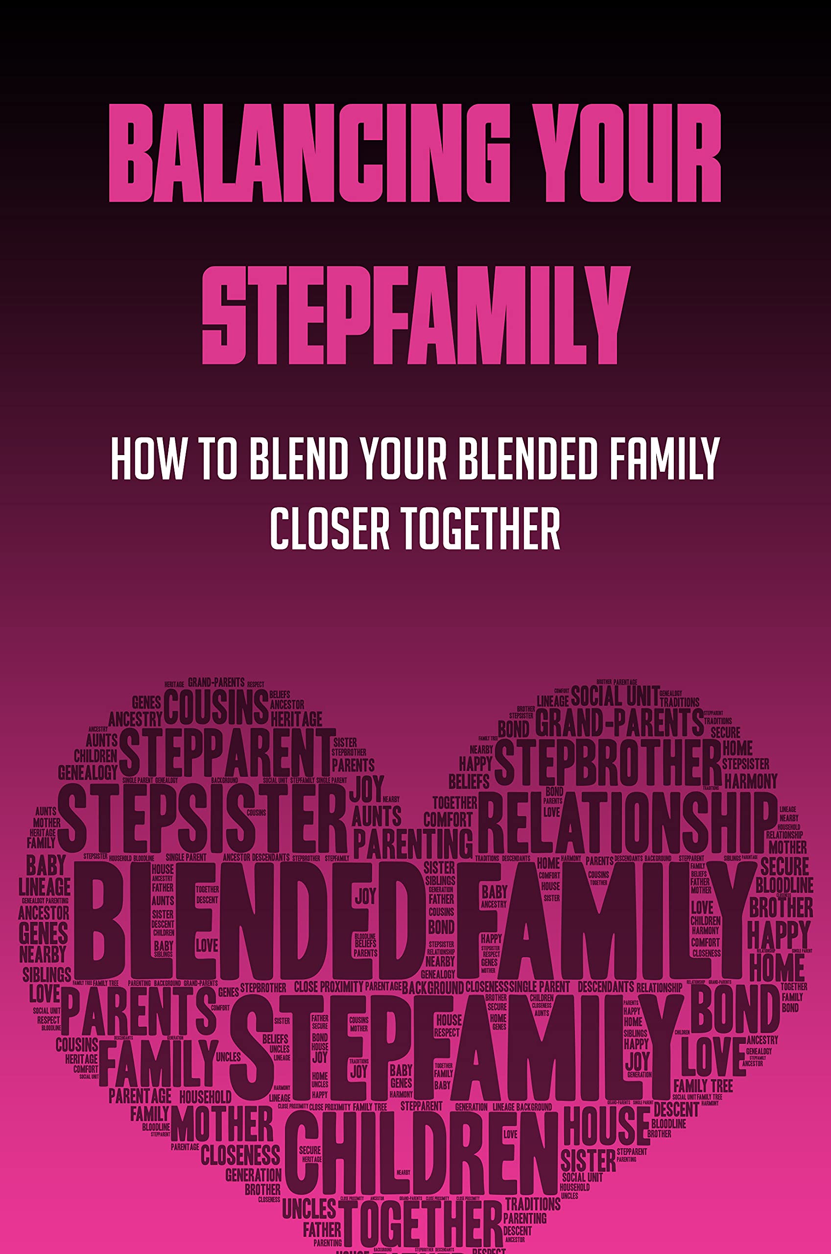 Balancing Your Stepfamily: How to Blend Your Blended Family Closer Together: Types Of Blended Families (Kindle Edition)