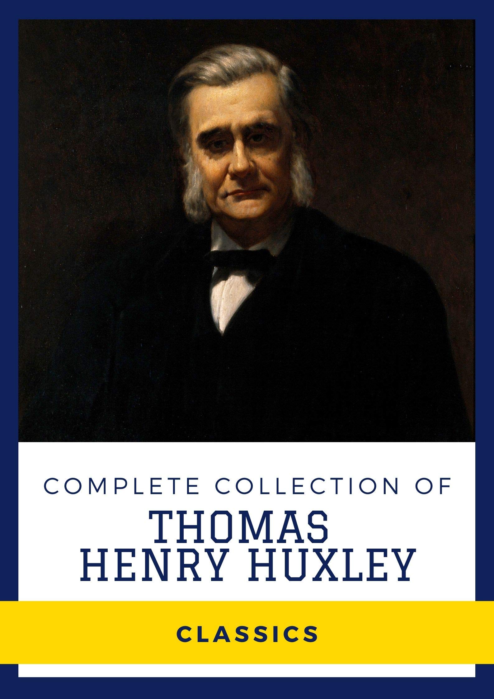 Complete Collection of Thomas Henry Huxley (Annotated): Works Include Darwiniana, Science and Education, Discourses Biological and Geological Essays, and More