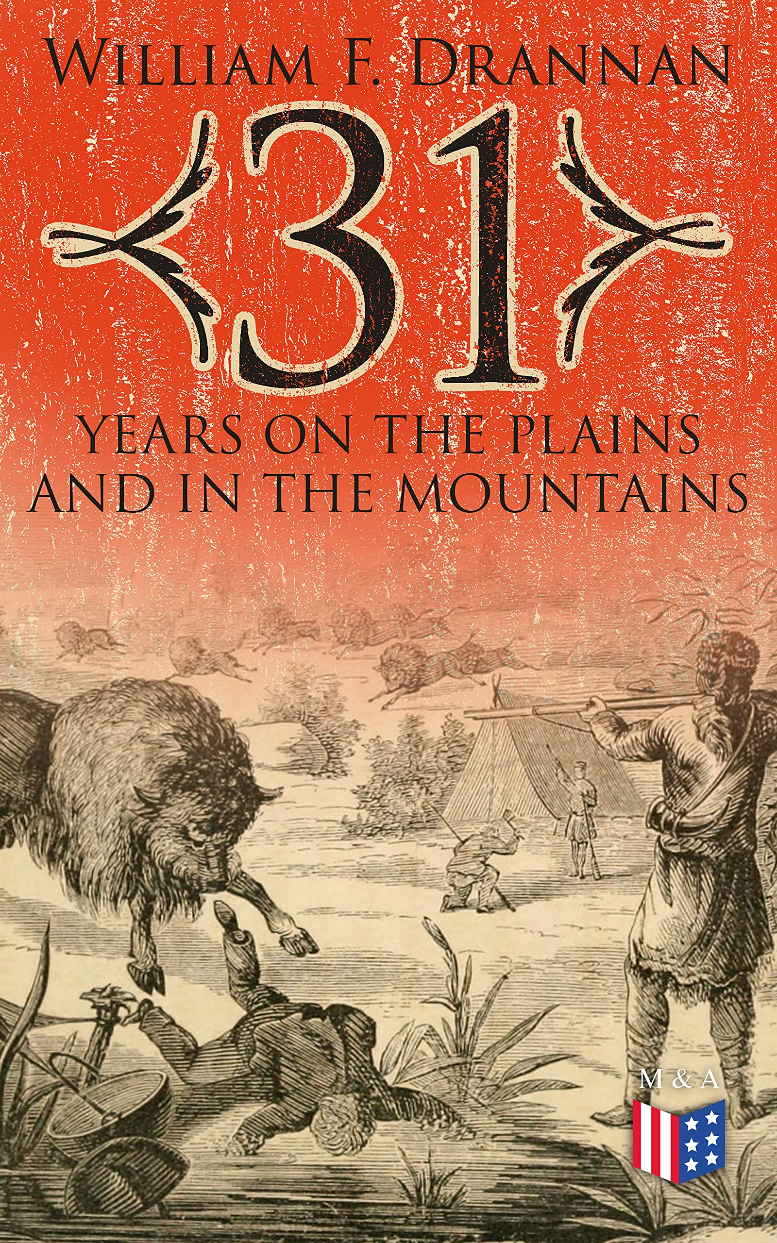31 Years on the Plains and in the Mountains: An Authentic Record of a Life Time of Hunting, Trapping, Scouting and Fighting in the Far West (Kindle Edition)