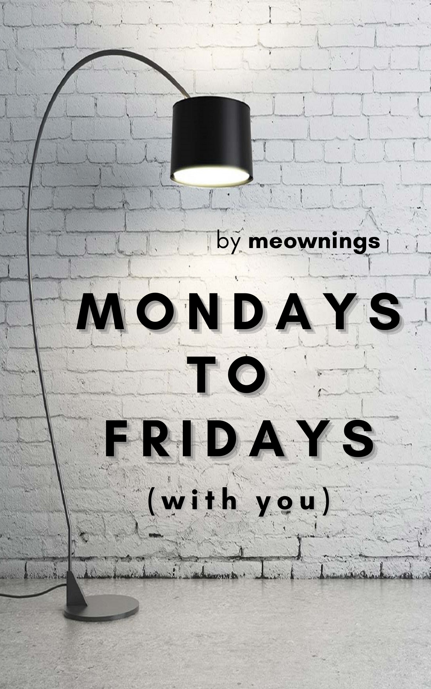 Mondays to Fridays (with you)