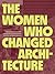 The Women Who Changed Archi...
