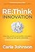 RE:Think Innovation: How the World's Most Prolific Innovators Come Up with Great Ideas that Deliver Extraordinary Outcomes