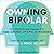 Owning Bipolar: How Patients and Families Can Take Control of Bipolar Disorder