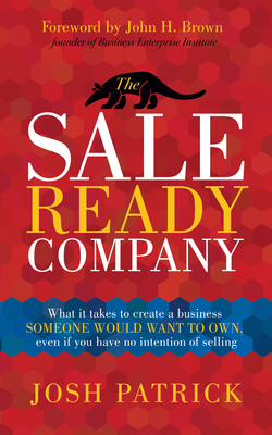 The Sale Ready Company: What it takes to create a business someone would want to own, even if you have no intention of selling
