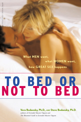 To Bed or Not To Bed: What Men Want, What Women Want, How Great Sex Happens (Positively Sexual)