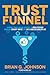 Trust Funnel: Leverage Today's Online Currency to Grab Attention, Drive and Convert Traffic, and Live a Fabulous Wealthy Life