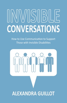 Invisible Conversations: How to Use Communication to Support Those with Invisible Disabilities (Paperback)