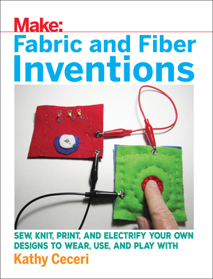 Fabric and Fiber Inventions: Sew, Knit, Print, and Electrify Your Own Designs to Wear, Use, and Play With (Paperback)