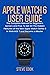Apple Watch 6 User Guide: The Complete Manual for Beginners, Seniors, and Pros On How to Learn and Understand All the Hidden Features of the New Apple Watch Series 6 in WatchOS 7 and Master it