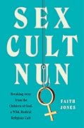 Sex Cult Nun: Breaking Away from the Children of God, a Wild, Radical Religious Cult 