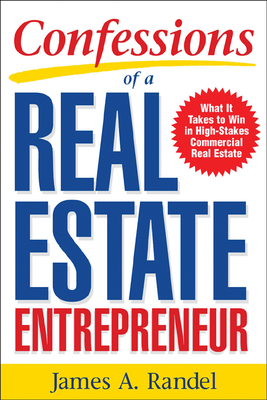 Confessions of a Real Estate Entrepreneur: What It Takes to Win in High-Stakes Commercial Real Estate: What It Takes to Win in High-Stakes Commercial Real Estate