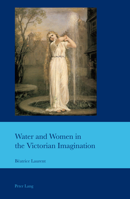 Water and Women in the Victorian Imagination (Cultural Interactions: Studies in the Relationship between the Arts Book 45)