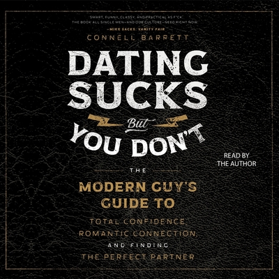 Dating Sucks, but You Don't: The Modern Guy's Guide to Total Confidence, Romantic Connection, and Finding the Perfect Partner