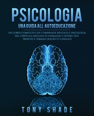 Psicologia: Un Corso Completo Che Comprende Biologia E Psicologia del Cervello. Migliaia Di Domande E Diversi Test. Principi E Termini Descritti E Spiegati (Italian Edition)