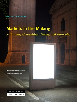 Markets in the Making: Rethinking Competition, Goods, and Innovation (Near Futures, 6)