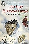 The Body That Wasn't Uncle by George Worthing Yates The Body That Wasn't Uncle by George Worthing Yates