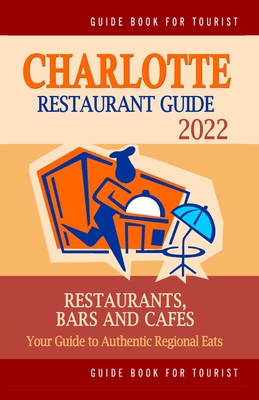Charlotte Restaurant Guide 2022: Your Guide to Authentic Regional Eats in Charlotte, North Carolina (Restaurant Guide 2022)