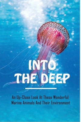 Into The Deep: An Up-Close Look At These Wonderful Marine Animals And Their Environment: Activities For Kids About The Ocean Ecosystem