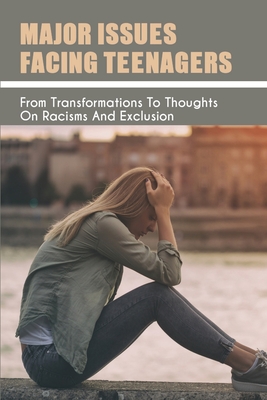 Major Issues Facing Teenagers: From Transformations To Thoughts On Racisms And Exclusion: Teen & Young Adult Emotions & Feelings Nonfiction Ebooks