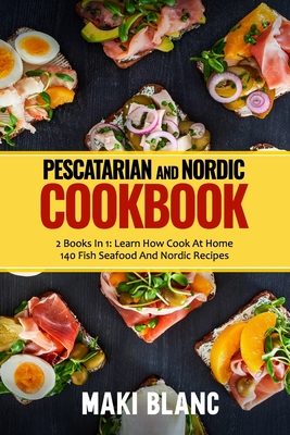 Pescatarian And Nordic Cookbook: 2 Books In 1: Learn How Cook At Home 140 Fish Seafood And Nordic Recipes