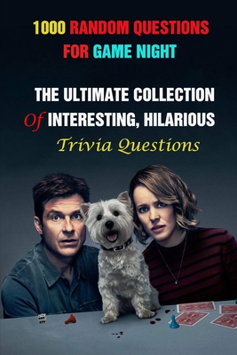 1000 Random Questions For Game Night: The Ultimate Collection Of Interesting, Hilarious Trivia Questions
