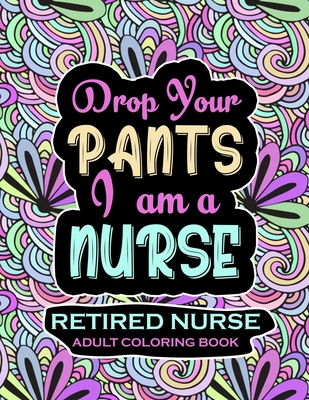 Retired Nurse Adult Coloring Book: Funny Retirement Gag Gift for Retired Nurse Practitioner For Men and Women [Humorous and Fun Thank you Birthday and ... Present for Grandma, Mom, Dad, Friend, Boss]