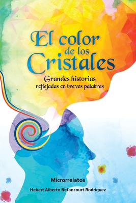EL COLOR DE LOS CRISTALES: Grandes historias reflejadas en breves palabras (Spanish Edition)