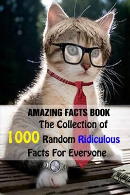 Amazing Facts Book: The Collection of 1000 Random Ridiculous Facts For Everyone