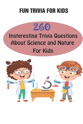Fun Trivia For Kids: 260 Insteresting Trivia Questions About Science and Nature For Kids