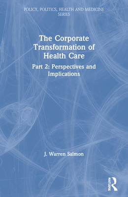 The Corporate Transformation of Health Care: Part 2 - Perspectives and Implications (Policy, Politics, Health & Medicine Series)