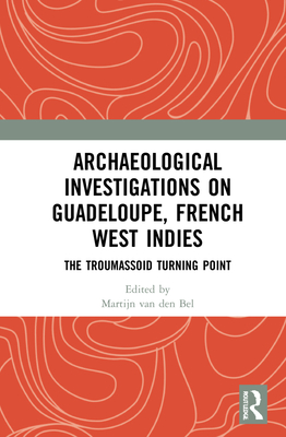 Archaeological Investigations on Guadeloupe, French West Indies: The Troumassoid Turning Point (Hardcover)