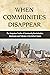 WHEN COMMUNITIES DISAPPEAR: The Unspoken Truths of Community Revitalization Ideologies and Policies in the United States