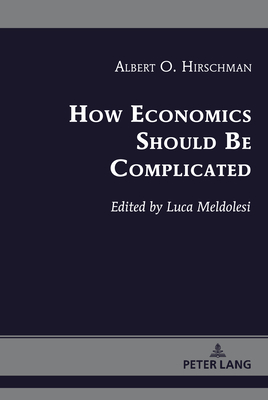 How Economics Should Be Complicated (Albert Hirschman’s Legacy Book 1)