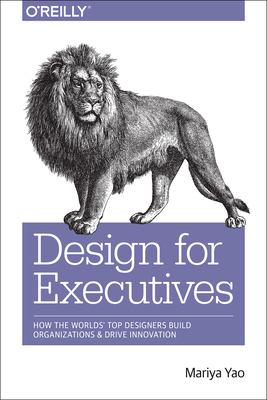 Design for Executives: How the World's Top Designers Build Organizations and Drive Innovation