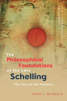 The Philosophical Foundations of the Late Schelling: The Turn to the Positive (New Perspectives in Ontology)