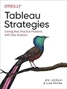 Tableau Strategies: Solving Real, Practical Problems with Data Analytics Tableau Strategies: Solving Real, Practical Problems with Data Analytics