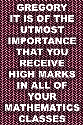 Gregory: It Is Of The Utmost Importance That You Receive High Marks In All Of Your Mathematics Classes (a collection of very bad poems)