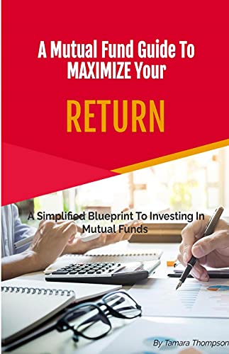 A Mutual Fund Guide To Maximize Your RETURN: A Simplified Blueprint To Investing In Mutual Funds (Kindle Edition)
